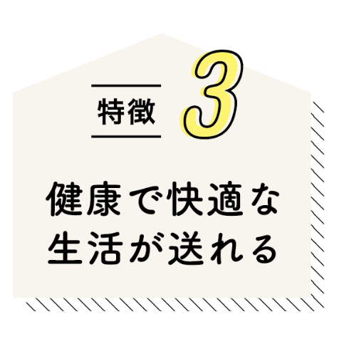 特徴3 健康で快適な生活が送れる